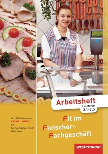 Fit im Fleischer-Fachgeschäft: Lernfeldorientierte Fachbildung für Fachverkäufer/-innen im Lebensmittelhandwerk, Fleischerei: Arbeitsheft Fachbildung, Lernfelder 3.1-3.5, 1. Auflage, 2011