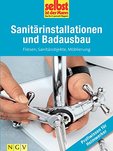Sanitärinstallationen und Badausbau - Profiwissen für Heimwerker: Fliesen, Sanitärobjekte, Möblierung