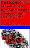 Die 3 besten Online Marketing Tools zum Automatisieren - AWeber, Quentn und Klick-Tipp : So automatisiert Du Dein Online Marketing garantiert und professionell im Handumdrehen