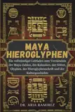 MAYA-HIEROGLYPHEN: Ein vollständiger Leitfaden zum Verständnis der Maya-Zahlen, des Kalenders, der Götter, Glyphen, der Hieroglyphenschrift und der Kulturgeschichte