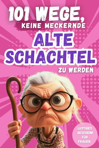 101 Wege, keine meckernde alte Schachtel zu werden: Ein humorvolles Geschenkbuch für Frauen mit Ironie, Witz und Überlebensstrategien