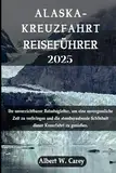 ALASKA-KREUZFAHRT REISEFÜHRER 2025: Ihr unverzichtbarer Reisebegleiter, um eine unvergessliche Zeit zu verbringen und die atemberaubende Schönheit ... Erkundungen: Die Definitiven Reiseführer")