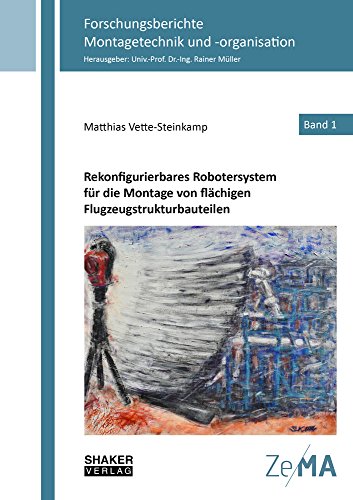 Rekonfigurierbares Robotersystem für die Montage von flächigen Flugzeugstrukturbauteilen (Forschungsberichte Montagetechnik und -organisation)