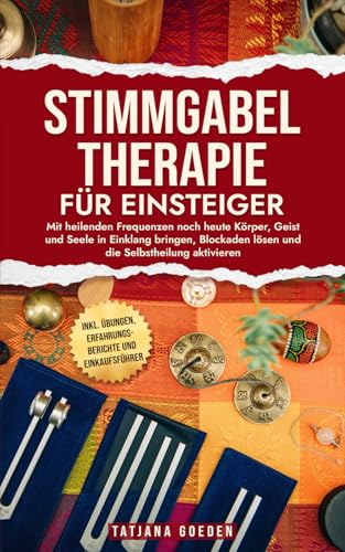 Stimmgabel-Therapie für Einsteiger: Mit heilenden Frequenzen noch heute Körper, Geist und Seele in Einklang bringen, Blockaden lösen und die Selbstheilung aktivieren