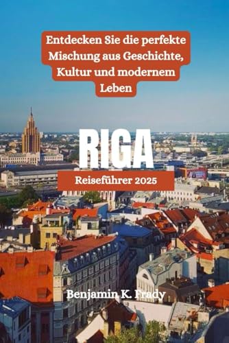 RIGA Reiseführer 2025: Entdecken Sie die perfekte Mischung aus Geschichte, Kultur und modernem Leben