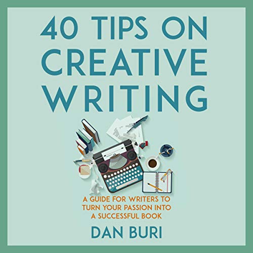 40 Tips on Creative Writing: A Guide for Writers to Turn Your Passion Into a Successful Book