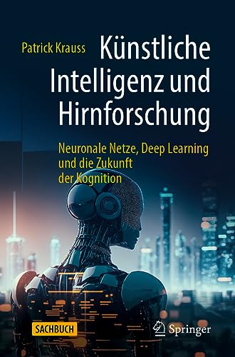 Künstliche Intelligenz und Hirnforschung: Neuronale Netze, Deep Learning und die Zukunft der Kognition