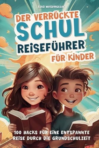 Der verrückte Schulreiseführer für Kinder: 100 Hacks für eine entspannte Reise durch die Grundschulzeit - Die ersten Schuljahre, Freundschaften, Medien, Verkehrssicherheit u. v. m.