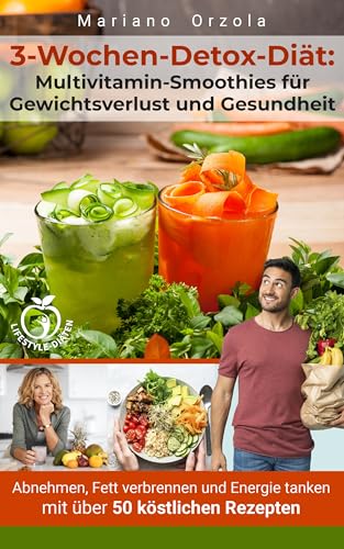 3-Wochen-Detox-Diät: Multivitamin-Smoothies für Gewichtsverlust und Gesundheit: Abnehmen, Fett verbrennen und Energie tanken mit über 50 köstlichen Rezepten (Lifestyle-Diäten 1)