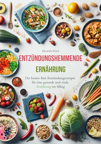 Entzündungshemmende Ernährung - Die besten Anti Entzündungsrezepte für eine gesunde und vitale Ernährung im Alltag