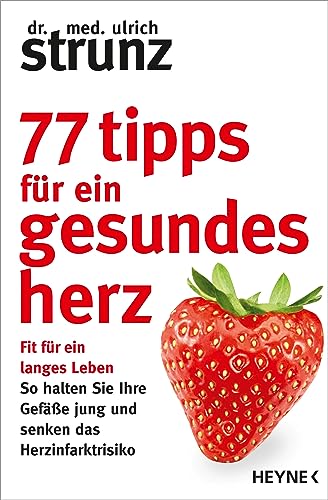 77 Tipps für ein gesundes Herz: Fit für ein langes Leben - So halten Sie Ihre Gefäße jung und senken das Herzinfarktrisiko