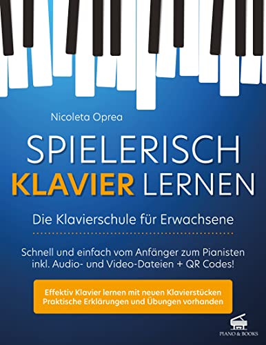 Spielerisch Klavier Lernen - Die Klavierschule für Erwachsene: Schnell und einfach vom Anfänger zum Pianisten inkl. Audio- und Video-Dateien + QR Codes!