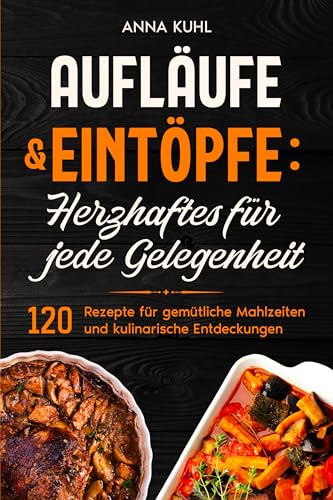 Aufläufe & Eintöpfe: Herzhaftes für jede Gelegenheit: 120 Rezepte für gemütliche Mahlzeiten und kulinarische Entdeckungen