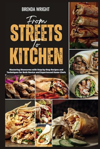 From Streets To Kitchen: Mastering Shawarma with Step-by-Step Recipes and Techniques for Both Novice and Experienced Home Chefs (Kitchen Alchemy Series, Band 2)