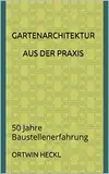 Gartenarchitektur aus der Praxis: 50 Jahre Baustellenerfahrung