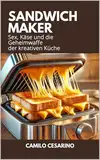 Sandwichmaker: Sex, Käse und die Geheimwaffe der kreativen Küche (Roh und ungefiltert)