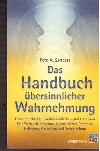 Das Handbuch übersinnlicher Wahrnehmung: Übersinnliche Fähigkeiten entdecken und trainieren. Feinfühligkeit, Intuition, Hören innerer Stimmen, Hellsehen, Aurasehen und Selbstheilung