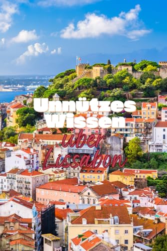 Unnützes Wissen über Lissabon: Kuriose Fakten und wissenswerte Details über Geschichte, Kultur und Sehenswertes über Lissabon