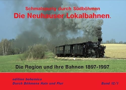 Die Neuhauser Lokalbahnen (Teil 1 Die Region und ihre Bahn 1897–1997): Schmalspurig durch Südböhmen (Durch Böhmens Hain und Flur)