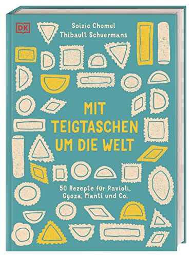 Mit Teigtaschen um die Welt: 50 Rezepte für Ravioli, Gyoza, Manti und Co.