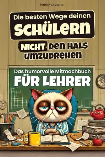 Die besten Wege, deinen Schülern nicht den Hals umzudrehen: So überlebst du die Schule, ohne jemanden umzubringen - Das humorvolle Mitmachbuch für Lehrer