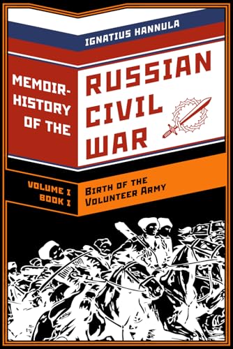 A Memoir History of the Russian Civil War: Volume I: Birth of the Volunteer Army: Book One: The Collapse of the Front,the Flight to the Don