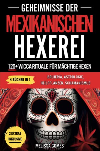 Geheimnisse Der Mexikanischen Hexerei: 120+ Wicca-Rituale Für Mächtige Hexen. Brujeria, Astrologie, Heilpflanzen, Schamanismus. Entdecke Deine Magische Kraft, Esoterische Magie & Amulette