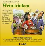 Wein trinken: Ein Fröhliches Wörterbuch für Weinliebhaber und Weinkenner, für Gastgeber und Gäste, Winzer und Weinhändler und alle lustigen Runden und stillen Genießer