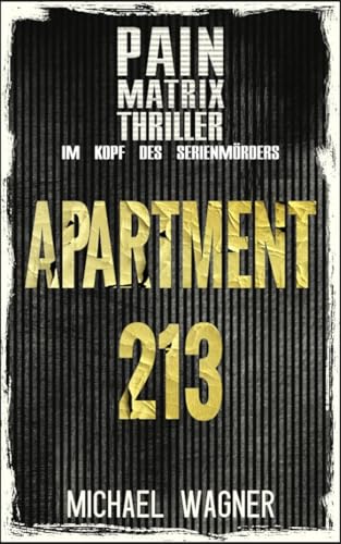 Apartment 213: Ein True Crime Thriller von Michael Wagner: Pain Matrix Thriller - Im Kopf des Serienmörders