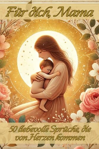 „Für dich, Mama“: 50 liebevolle Sprüche, die von Herzen kommen - ein liebevoll gestaltetes Geschenk für Mama mit zarten Bildern und ehrlichen Worten – ... Geburtstag oder einfach, um Danke zu sagen