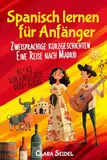 Spanisch lernen für Anfänger: 10 Kurzgeschichten, die eine große Geschichte erzählen "Eine Reise nach Madrid" - Lerne mühelos Spanisch mit ... Einstieg in Alltag und Urlaub A1/A2