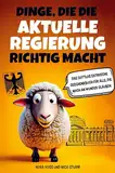 Dinge, die die aktuelle Regierung richtig macht: Das gottlos satirische Geschenkbuch für alle, die noch an Wunder glauben