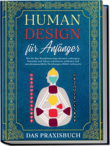 Human Design für Anfänger - Das Praxisbuch: Wie Sie Ihre Konditionierung erkennen, verborgene Potentiale und Talente schrittweise aufdecken und zwischenmenschliche Beziehungen effektiv verbessern