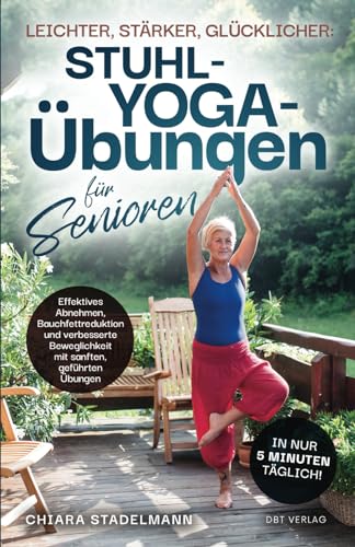 Leichter, stärker, glücklicher: Stuhl-Yoga-Übungen für Senioren: Effektives Abnehmen, Bauchfettreduktion und verbesserte Beweglichkeit mit sanften, geführten Übungen in nur 5 Minuten täglich!