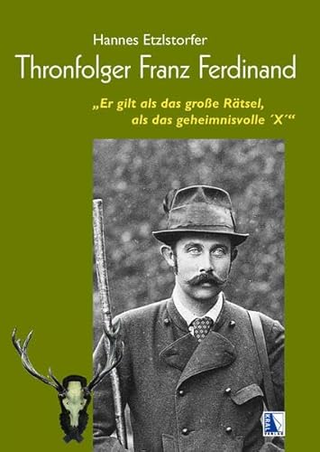 Thronfolger Franz Ferdinand: "Er gilt als das große Rätsel, als das geheimnisvolle ´X´"