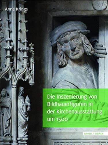 Die Inszenierung von Bildhauerfiguren in der Kirchenausstattung um 1500: „Der maister, der diß stuck gepawt, hat sich so kunstlich selbs einghawt“