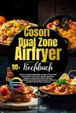 Cosori Dual Zone Airfryer Kochbuch: Wie Du als Genussliebhaber mit dem Cosori Dual Airfryer Kochbuch und 90+ gesunden Rezepten ungesunde Frittiermethoden vermeidest, deinen Kalorienverbrauch redu