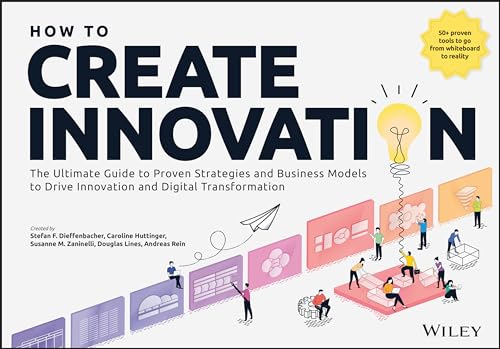 How to Create Innovation: The Ultimate Guide to Proven Strategies and Business Models to Drive Innovation and Digital Transformation