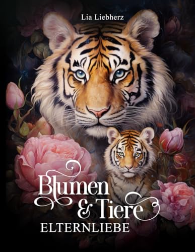 Blumen & Tiere – Elternliebe – Malbuch für Erwachsene: 50 detailreiche Tiere mit Jungtieren im Blumenparadies zur Entspannung