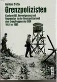 Grenzpolizisten: Konformität, Verweigerung und Repression in der Grenzpolizei und den Grenztruppen der DDR 1952–1965