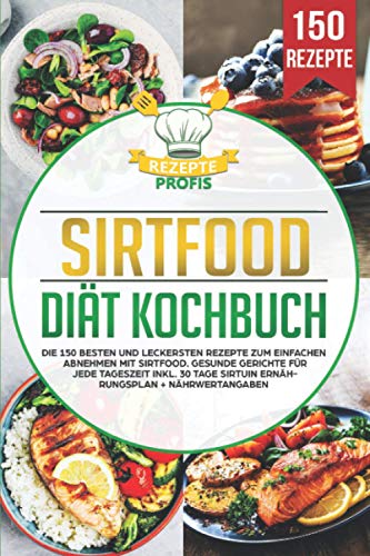 Sirtfood Diät Kochbuch: Die 150 besten und leckersten Rezepte zum einfachen Abnehmen mit Sirtfood. Gesunde Gerichte für jede Tageszeit inkl. 30 Tage Sirtuin Ernährungsplan + Nährwertangaben