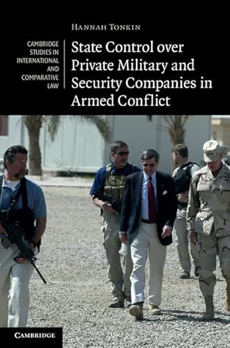 State Control over Private Military and Security Companies in Armed Conflict (Cambridge Studies in International and Comparative Law, 80)