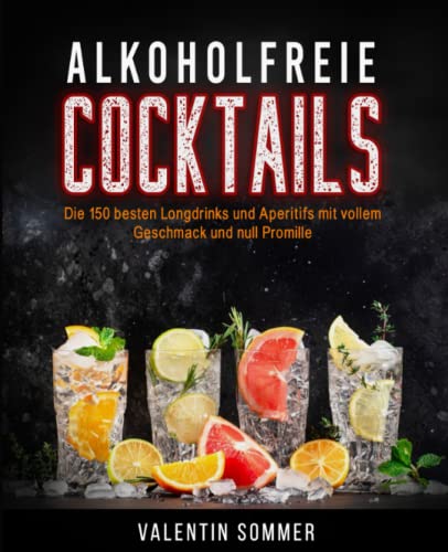 Alkoholfreie Cocktails: Die 150 besten Longdrinks und Aperitifs mit vollem Geschmack und null Promille - Natürlich, erfrischend und gesund - Alkoholfreie Drinks zum Selber machen