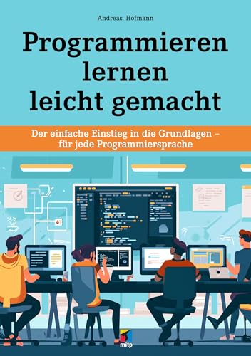 Programmieren lernen leicht gemacht: Der einfache Einstieg in die Grundlagen - für jede Programmiersprache (mitp Schnelleinstieg)
