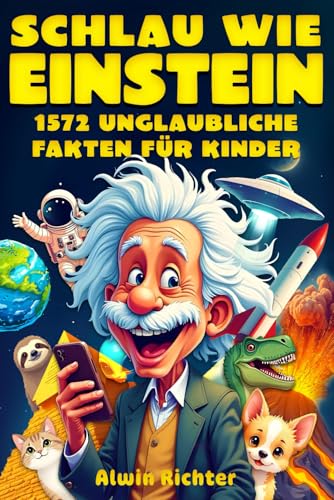 Schlau wie Einstein – 1572 unglaubliche Fakten für Kinder: Wissen über Geschichte, Wissenschaft, Tiere, das Weltall und alles dazwischen