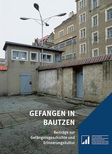 Gefangen in Bautzen: Beiträge zur Gefängnisgeschichte und Erinnerungskultur (Sächsische Gedenkstätten: Zur Erinnerung an die Opfer politischer Gewaltherrschaft)