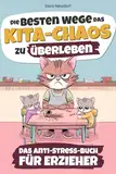 Die besten Wege das Kita-Chaos zu überleben: Das Anti-Stress-Buch für Erzieher - Humorvolle Überlebenstipps für den täglichen Erzieherwahnsinn