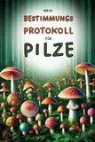 Mein Bestimmungsprotokoll für Pilze: Alles, was Sie zur genauen Pilzbestimmung brauchen - vom Wald direkt ins Notizbuch | Ein Muss für jeden Pilzsammler - das ideale Geschenk für Naturfreunde