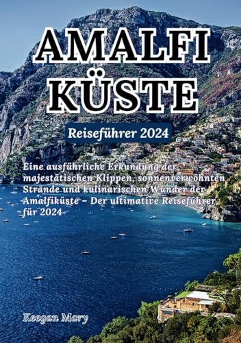 Reiseführer für die Amalfiküste 2024: Eine ausführliche Erkundung der majestätischen Klippen, sonnenverwöhnten Strände und kulinarischen Wunder der Amalfiküste – Der ultimative Reiseführer für 2024