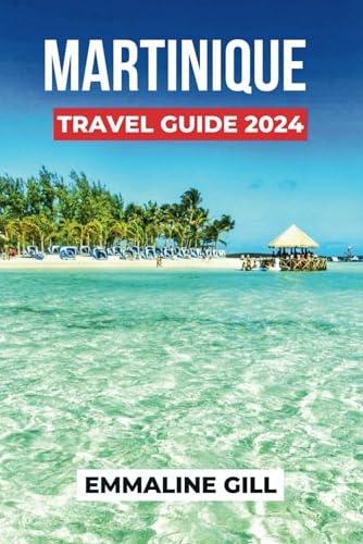 Martinique Travel Guide 2024: Unveiling the Historical Sites, Natural Wonders, Accommodation Options, Activities to do and what to Eat in France Jewel (Bucket list Adventures, Band 17)